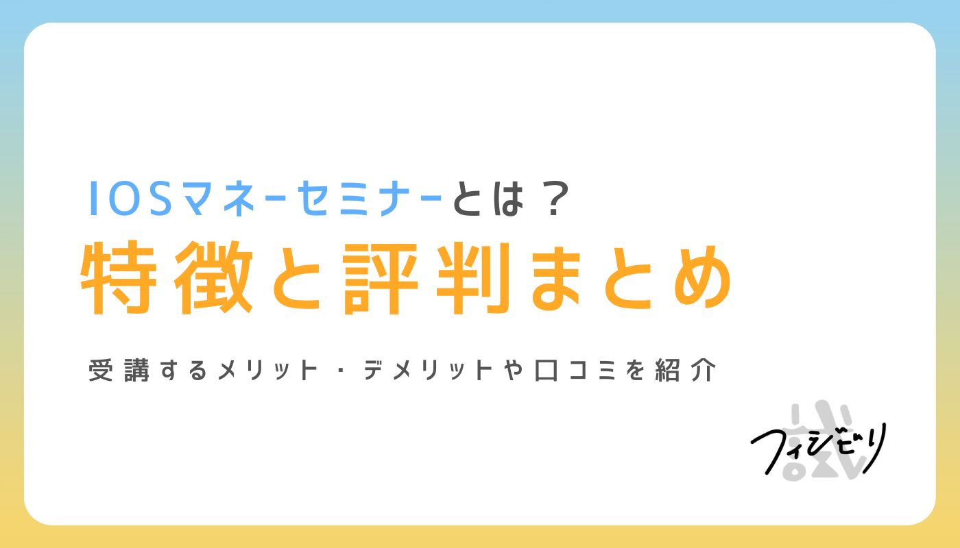 ガチレビュー】IOSマネーセミナーの評判・口コミは？メリット・デメリットも解説｜株式会社フィジビリ